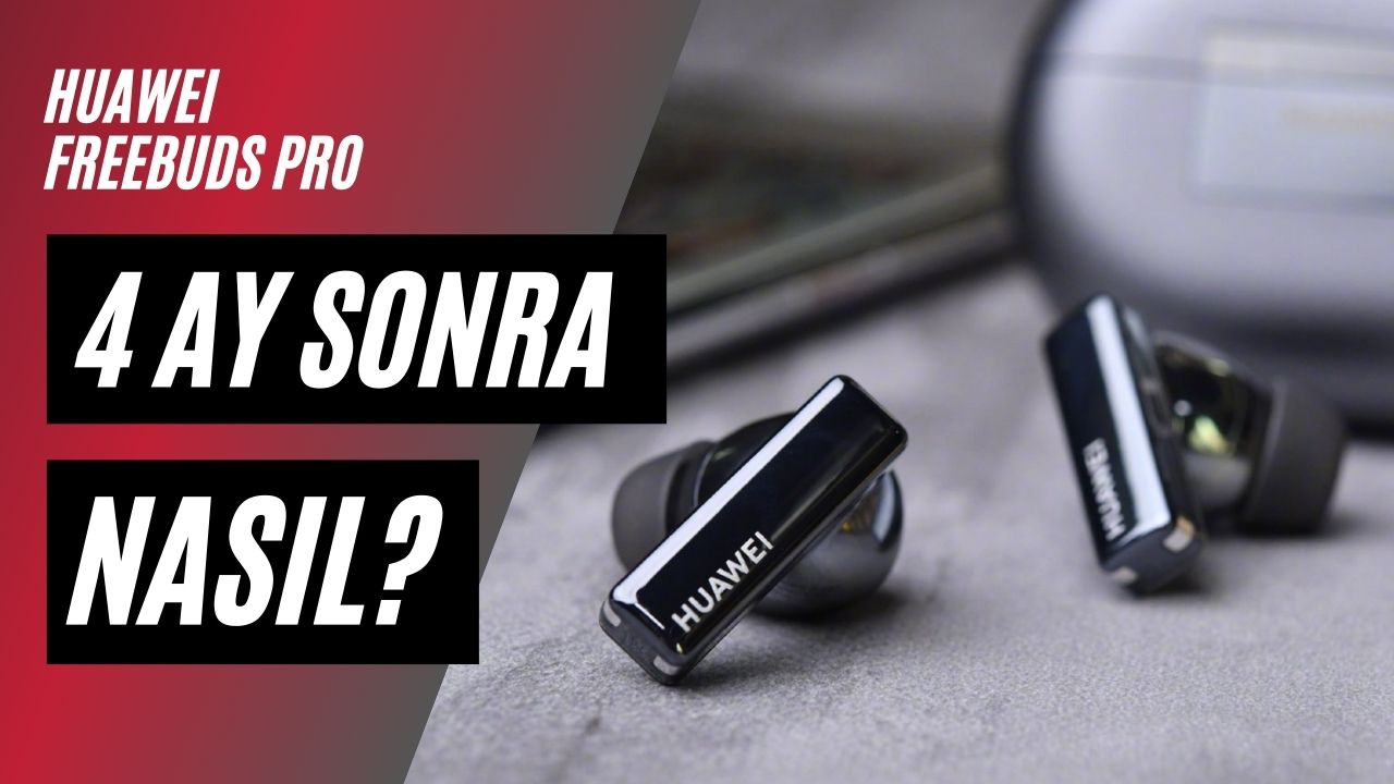 Huawei FreeBuds Pro’yu 4 Ay Kullandık. Ne Düşünüyoruz?